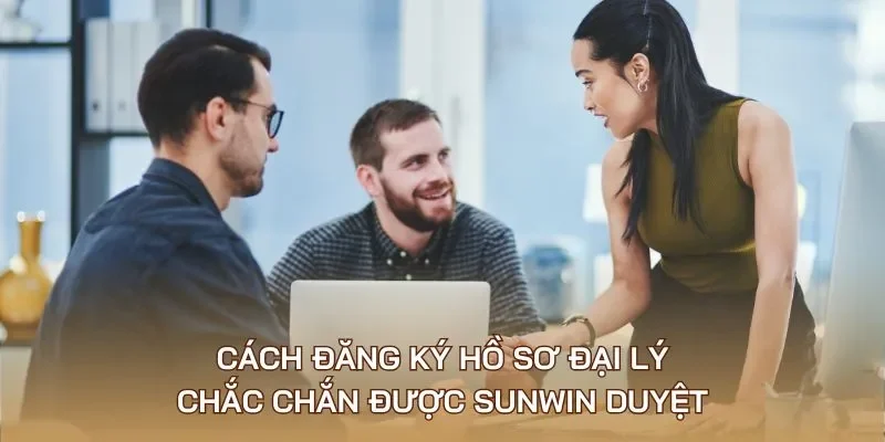 Cách đăng ký hồ sơ đại lý chắc chắn được Sunwin duyệt