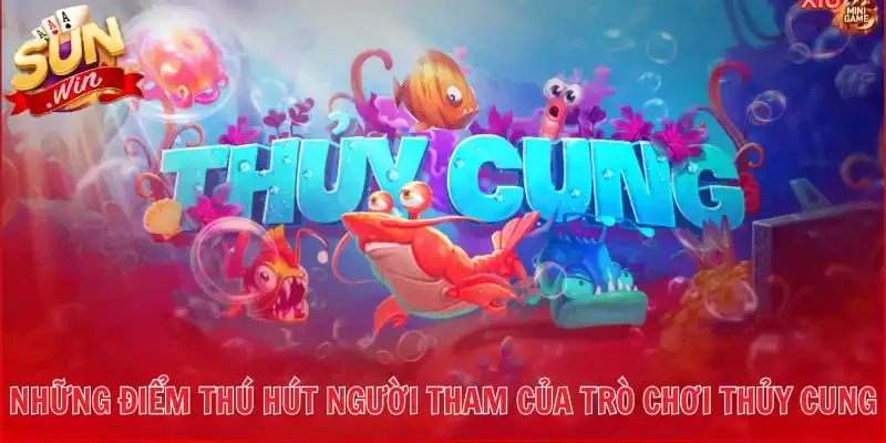 Những điểm thú hút người tham của trò chơi Thủy Cung